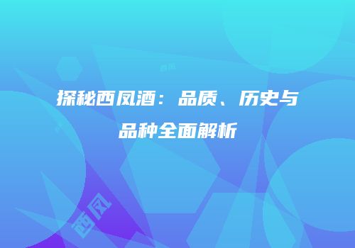 探秘西凤酒：品质、历史与品种全面解析