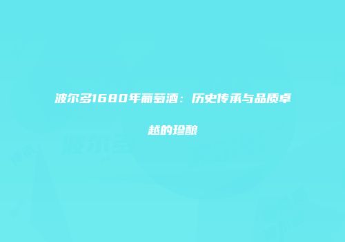波尔多1680年葡萄酒：历史传承与品质卓越的珍酿