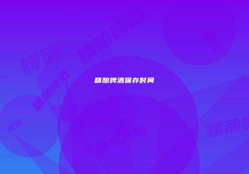 精酿啤酒保存时间
