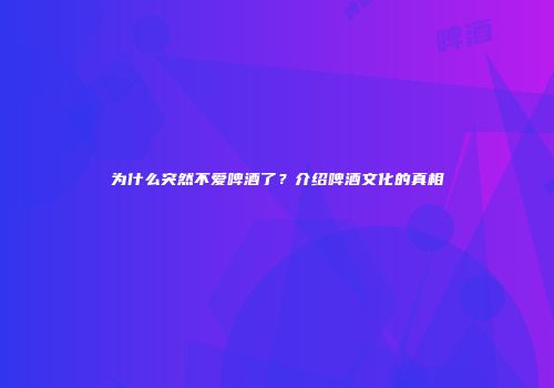 为什么突然不爱啤酒了？介绍啤酒文化的真相