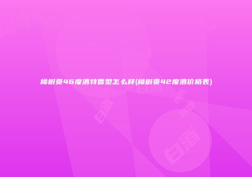 樟树贡46度酒特香型怎么样(樟树贡42度酒价格表)