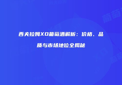 西夫拉姆XO葡萄酒解析：价格、品质与市场地位全揭秘