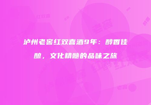 泸州老窖红双喜酒9年：醇香佳酿，文化精髓的品味之旅
