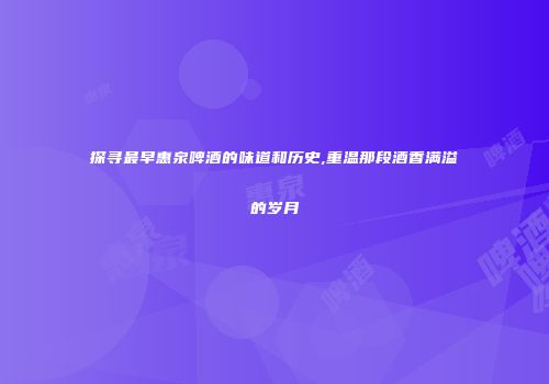 探寻最早惠泉啤酒的味道和历史,重温那段酒香满溢的岁月