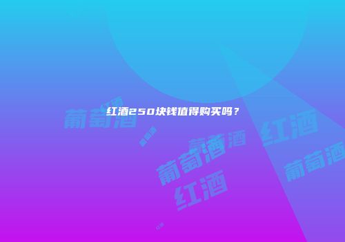 红酒250块钱值得购买吗？