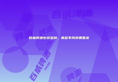 百威啤酒包装多样，满足不同消费需求