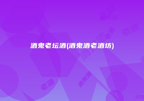 酒鬼老坛酒(酒鬼酒老酒坊)