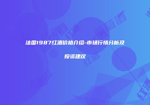 法国1987红酒价格介绍-市场行情分析及投资建议