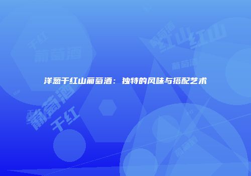 洋葱干红山葡萄酒：独特的风味与搭配艺术