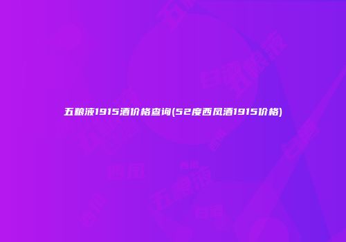五粮液1915酒价格查询(52度西凤酒1915价格)