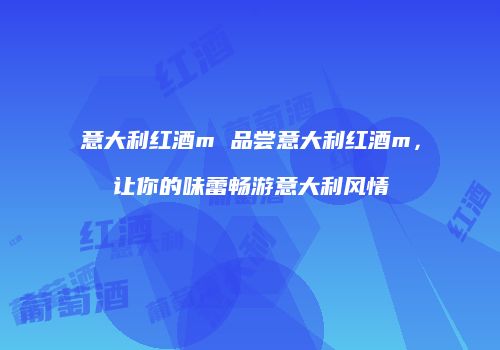 意大利红酒m 品尝意大利红酒m，让你的味蕾畅游意大利风情
