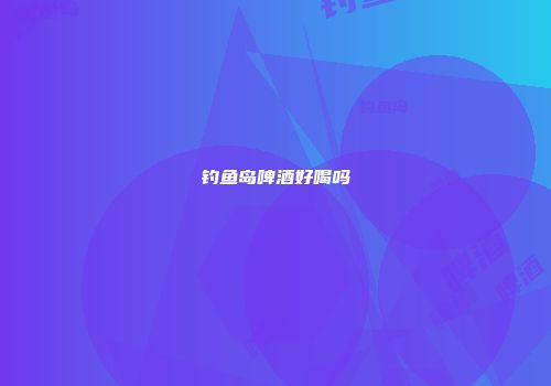 钓鱼岛啤酒好喝吗
