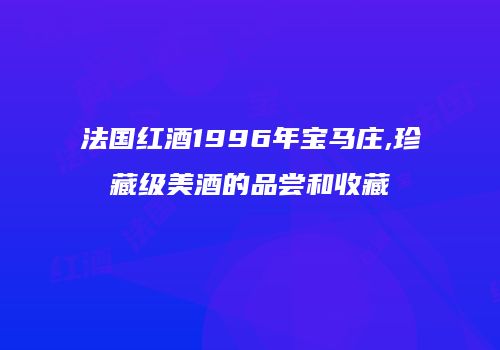 法国红酒1996年宝马庄,珍藏级美酒的品尝和收藏