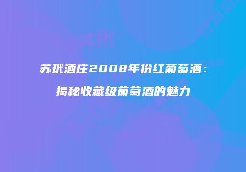 苏玳酒庄2008年份红葡萄酒：揭秘收藏级葡萄酒的魅力