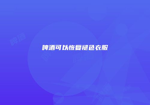 啤酒可以恢复褪色衣服