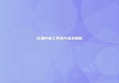 红酒开瓶工具及方法全解析