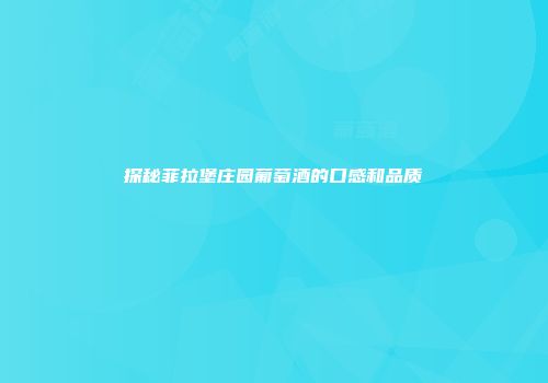 探秘菲拉堡庄园葡萄酒的口感和品质