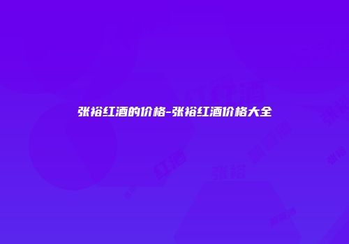 张裕红酒的价格-张裕红酒价格大全