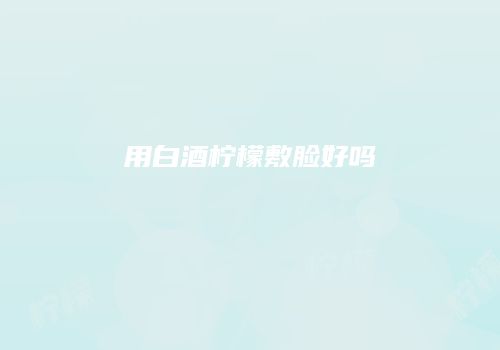 用白酒柠檬敷脸好吗