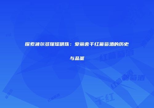 探索波尔多璀璨明珠：爱丽舍干红葡萄酒的历史与品鉴
