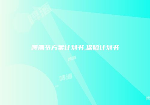 啤酒节方案计划书,保险计划书