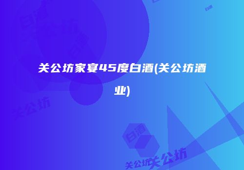 关公坊家宴45度白酒(关公坊酒业)