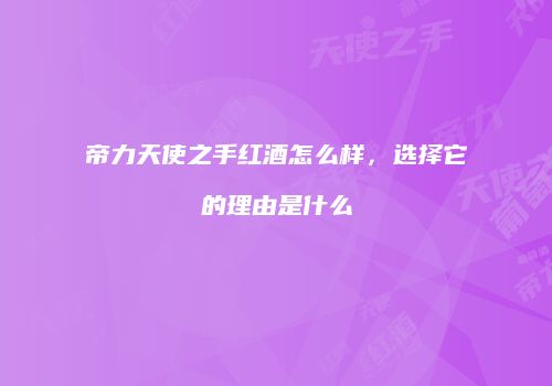 帝力天使之手红酒怎么样，选择它的理由是什么