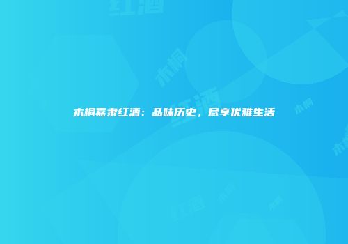 木桐嘉隶红酒：品味历史，尽享优雅生活