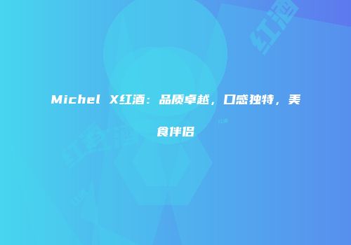 Michel X红酒：品质卓越，口感独特，美食伴侣