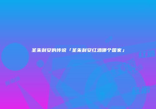 圣朱利安的传说「圣朱利安红酒哪个国家」