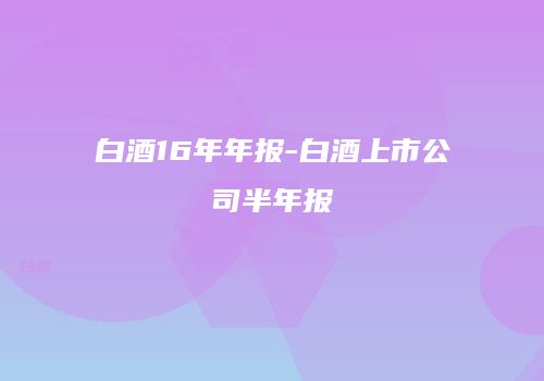 白酒16年年报-白酒上市公司半年报