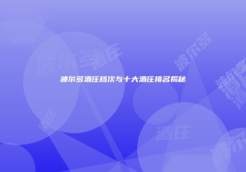 波尔多酒庄档次与十大酒庄排名揭秘