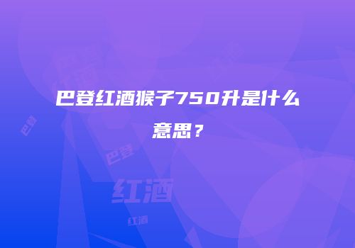 巴登红酒猴子750升是什么意思？