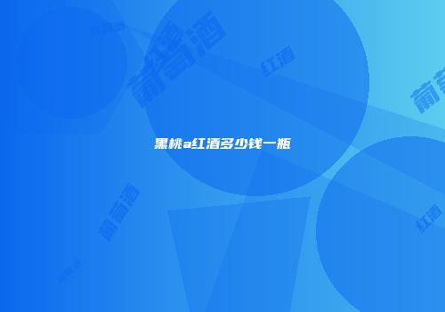 黑桃a红酒多少钱一瓶