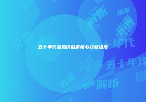 五十年代名酒价值解析与收藏指南