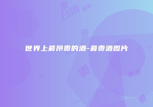 世界上最昂贵的酒-最贵酒图片