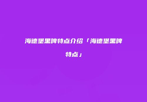 海德堡黑啤特点介绍「海德堡黑啤特点」