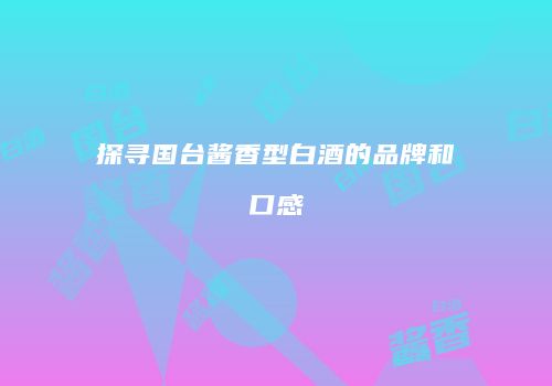 探寻国台酱香型白酒的品牌和口感