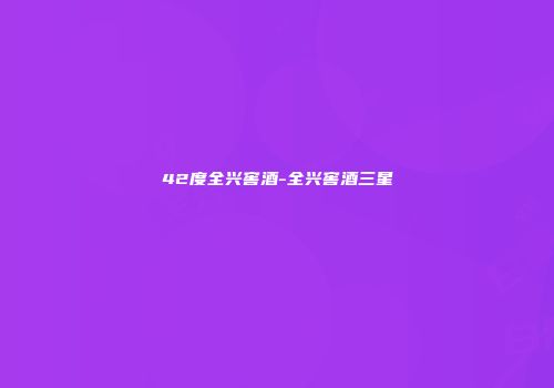 42度全兴窖酒-全兴窖酒三星