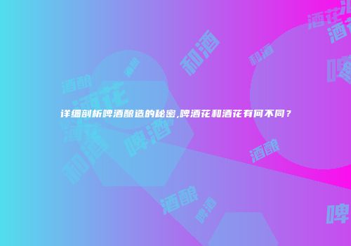 详细剖析啤酒酿造的秘密,啤酒花和酒花有何不同？