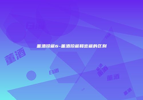 董酒珍藏6-董酒珍藏和密藏的区别