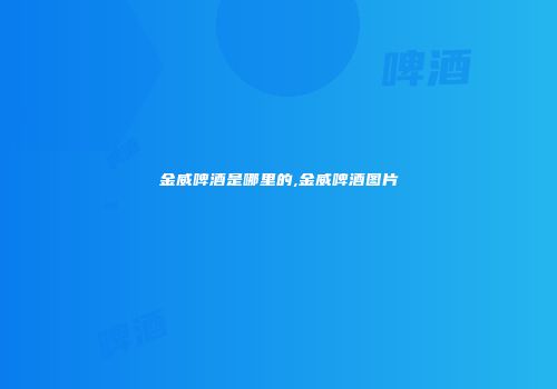 金威啤酒是哪里的,金威啤酒图片