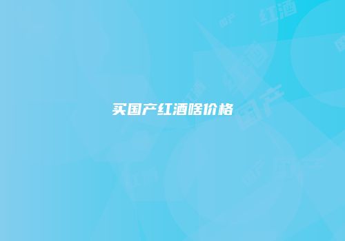 买国产红酒啥价格