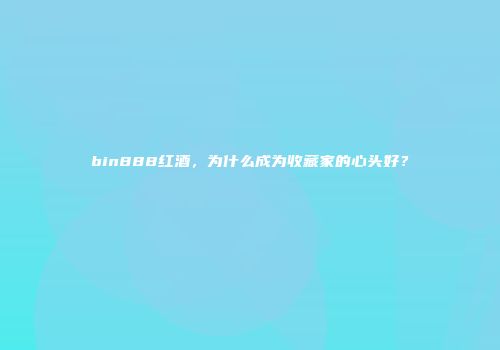 bin888红酒，为什么成为收藏家的心头好？