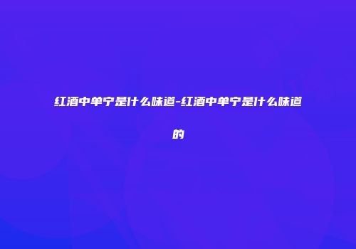 红酒中单宁是什么味道-红酒中单宁是什么味道的