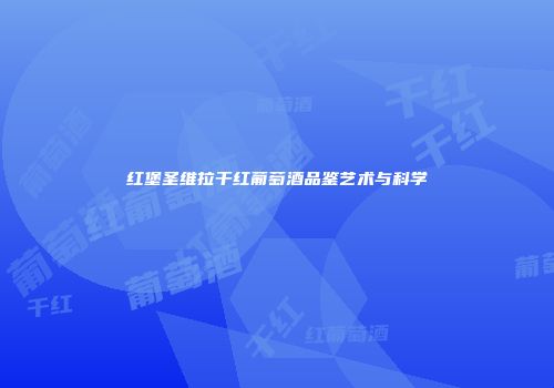 红堡圣维拉干红葡萄酒品鉴艺术与科学