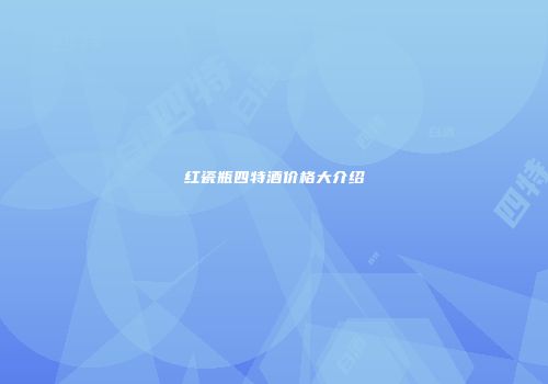 红瓷瓶四特酒价格大介绍