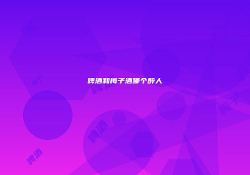 啤酒和梅子酒哪个醉人