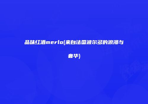 品味红酒merlo(来自法国波尔多的浪漫与奢华)