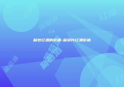 麻包红酒的价格-麻袋片红酒价格